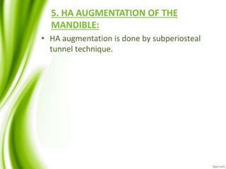 5. HA AUGMENTATION OF THE
MANDIBLE:
• HA augmentation is done by subperiosteal
tunnel technique.
 