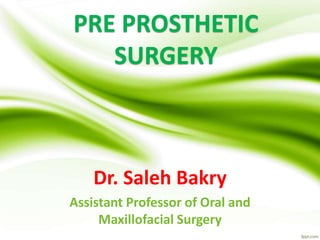 PRE PROSTHETIC
SURGERY
Dr. Saleh Bakry
Assistant Professor of Oral and
Maxillofacial Surgery
 