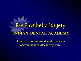 Pre Prosthetic Surgery
INDIAN DENTAL ACADEMY
Leader in continuing dental education
www.indiandentalacademy.com

www.indiandentalacademy.com

 