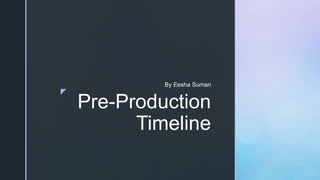 z
Pre-Production
Timeline
By Eesha Suman
 