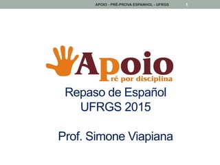 Repaso de Español
UFRGS 2015
Prof. Simone Viapiana
APOIO - PRÉ-PROVA ESPANHOL - UFRGS 1
 