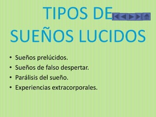 TIPOS DE
SUEÑOS LUCIDOS
• Sueños prelúcidos.
• Sueños de falso despertar.
• Parálisis del sueño.
• Experiencias extracorporales.
 