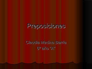 PreposicionesPreposiciones
Claudia Medina BarríaClaudia Medina Barría
6º año “A”6º año “A”
 