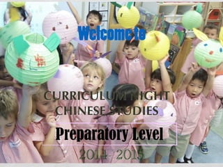 Welcome to 
CURRICULUM NIGHT 
CHINESE STUDIES 
Preparatory Level 
2014- 2015 
 