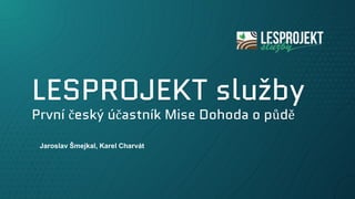 LESPROJEKT služby
První český účastník Mise Dohoda o půdě
Jaroslav Šmejkal, Karel Charvát
 