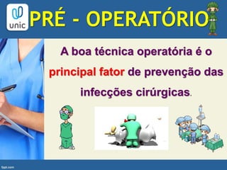 A boa técnica operatória é o
principal fator de prevenção das
infecções cirúrgicas.
PRÉ - OPERATÓRIO
 