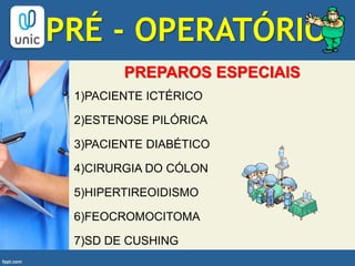 PREPAROS ESPECIAIS
1)PACIENTE ICTÉRICO
2)ESTENOSE PILÓRICA
3)PACIENTE DIABÉTICO
4)CIRURGIA DO CÓLON
5)HIPERTIREOIDISMO
6)FEOCROMOCITOMA
7)SD DE CUSHING
PRÉ - OPERATÓRIO
 