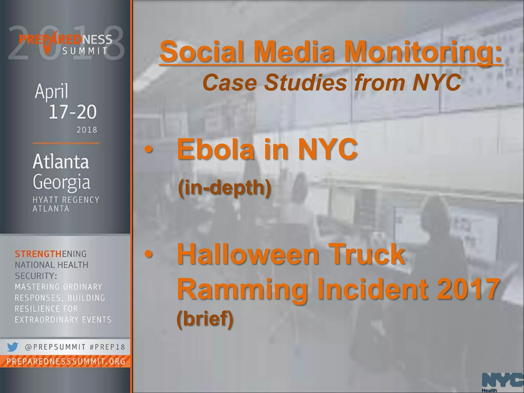 Social Media Monitoring:
Case Studies from NYC
• Ebola in NYC
(in-depth)
• Halloween Truck
Ramming Incident 2017
(brief)
 