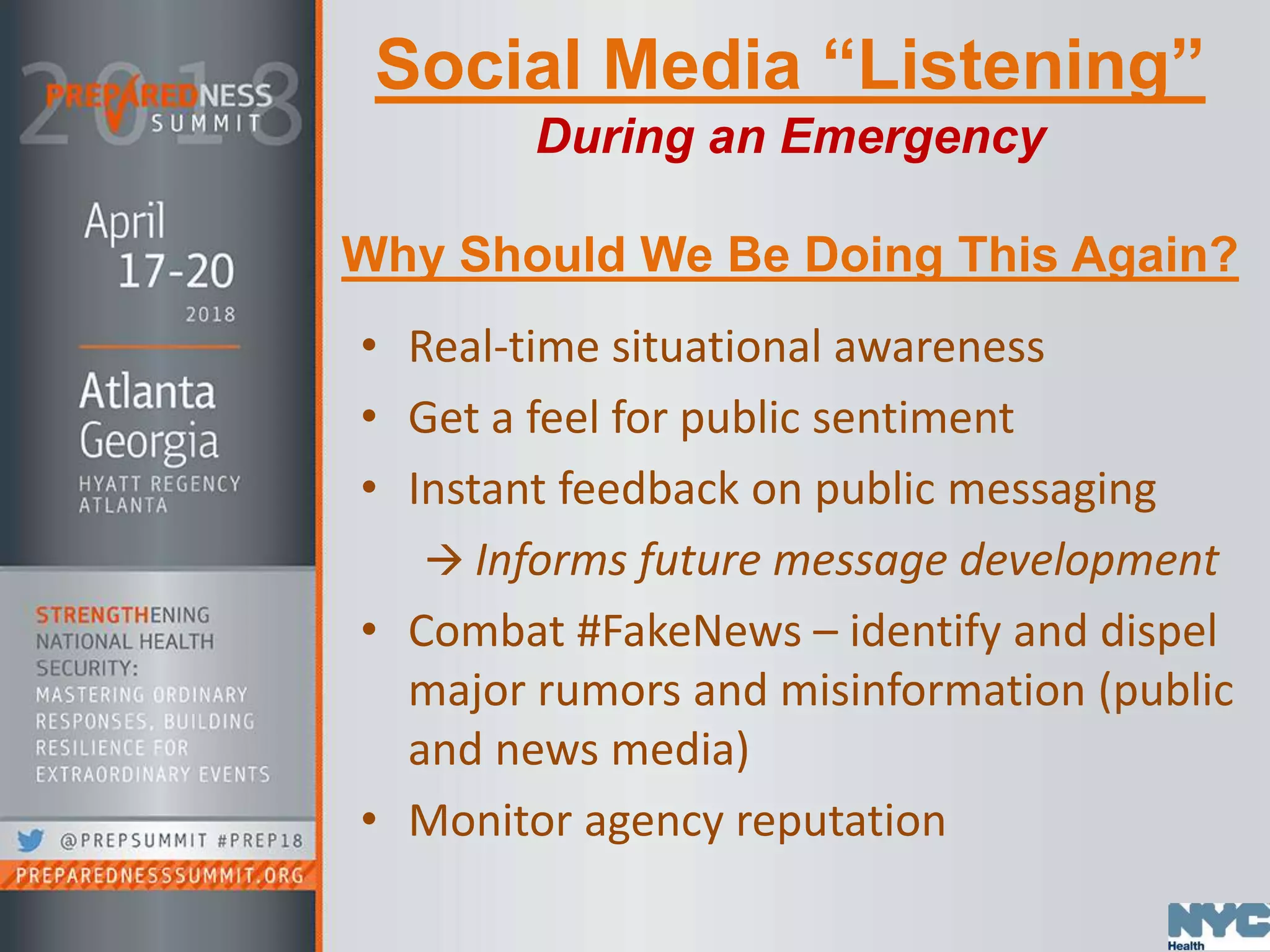 Social Media “Listening”
During an Emergency
Why Should We Be Doing This Again?
• Real-time situational awareness
• Get a feel for public sentiment
• Instant feedback on public messaging
 Informs future message development
• Combat #FakeNews – identify and dispel
major rumors and misinformation (public
and news media)
• Monitor agency reputation
 