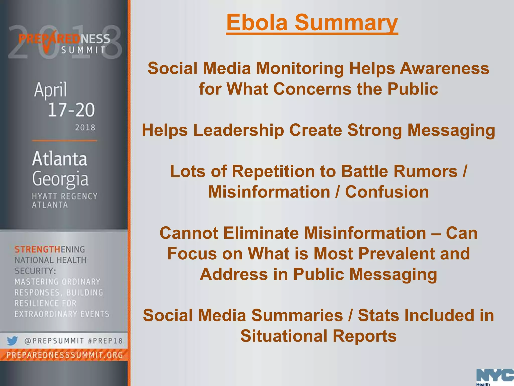 Social Media Monitoring Helps Awareness
for What Concerns the Public
Helps Leadership Create Strong Messaging
Lots of Repetition to Battle Rumors /
Misinformation / Confusion
Cannot Eliminate Misinformation – Can
Focus on What is Most Prevalent and
Address in Public Messaging
Social Media Summaries / Stats Included in
Situational Reports
Ebola Summary
 