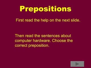 Prepositions Then read the sentences about computer hardware. Choose the correct preposition. First read the help on the next slide. 