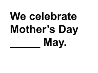 We celebrate Mother’s Day _____ May.,[object Object]