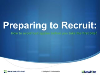 www.new-hire.com
Preparing to Recruit:
How to avoid bad apples before you take the first bite!
Copyright 2013 NewHire
 