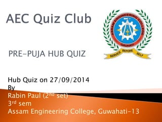 PRE-PUJA HUB QUIZ
Hub Quiz on 27/09/2014
By
Rabin Paul (2nd set)
3rd sem
Assam Engineering College, Guwahati-13
 