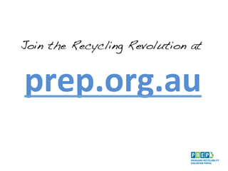 prep.org.au	
  
Join the Recycling Revolution at!
 
