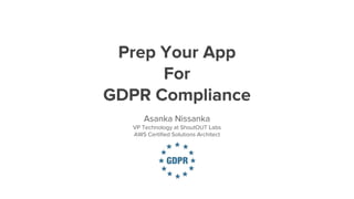 Prep Your App
For
GDPR Compliance
Asanka Nissanka
VP Technology at ShoutOUT Labs
AWS Certified Solutions Architect
 