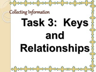 Collecting Information
Task 3: Keys
and
Relationships
 