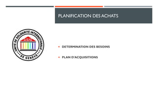 PLANIFICATION DES ACHATS
 DETERMINATION DES BESOINS
 PLAN D’ACQUISITIONS
 