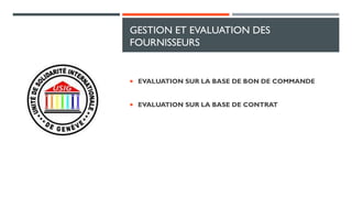 GESTION ET EVALUATION DES
FOURNISSEURS
 EVALUATION SUR LA BASE DE BON DE COMMANDE
 EVALUATION SUR LA BASE DE CONTRAT
 