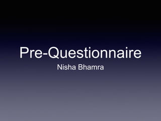 Pre-Questionnaire 
Nisha Bhamra 
 