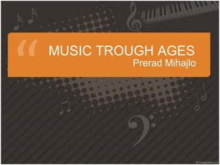 MUSIC TROUGH AGES
         Prerad Mihajlo
 