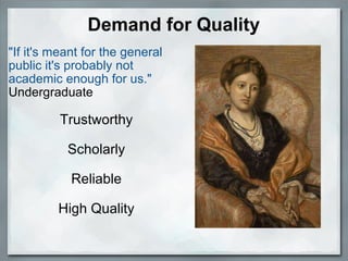 Demand for Quality "If it's meant for the general public it's probably not academic enough for us." Undergraduate Trustworthy   Scholarly   Reliable   High Quality   