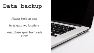 Always back up data
In at least two locations
Keep these apart from each
other
Data backup
 
