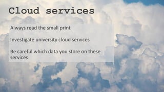 Cloud services
Always read the small print
Investigate university cloud services
Be careful which data you store on these
services
 