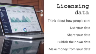 Licensing
data
Think about how people can:
Use your data
Share your data
Publish their own data
Make money from your data
 