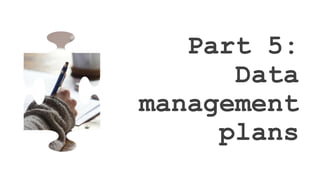 Part 5:
Data
management
plans
 