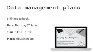 Data management plans
Still time to book!
Date: Thursday 7th June
Time: 14:30 – 16:30
Place: Milstein Room
 