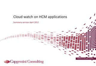 Cloud watch on HCM applications
Summery version April 2012




                                  Transform to the power of digital
 