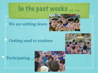 In the past weeks ... ... 
We are settling down 
Getting used to routines 
Participating ... ... 
 