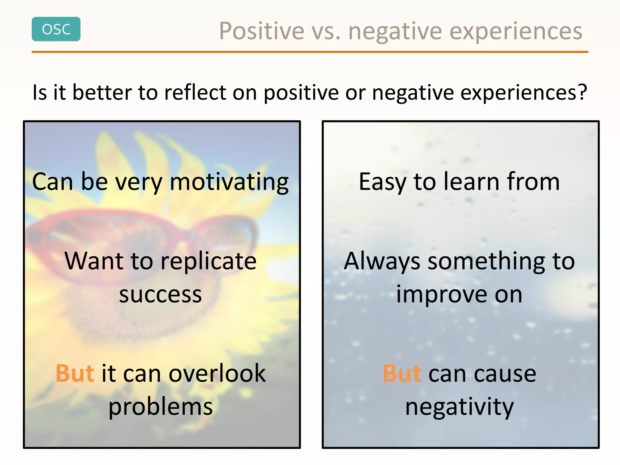 OSC Positive vs. negative experiences
Is it better to reflect on positive or negative experiences?
Can be very motivating
Want to replicate
success
But it can overlook
problems
Easy to learn from
Always something to
improve on
But can cause
negativity
 