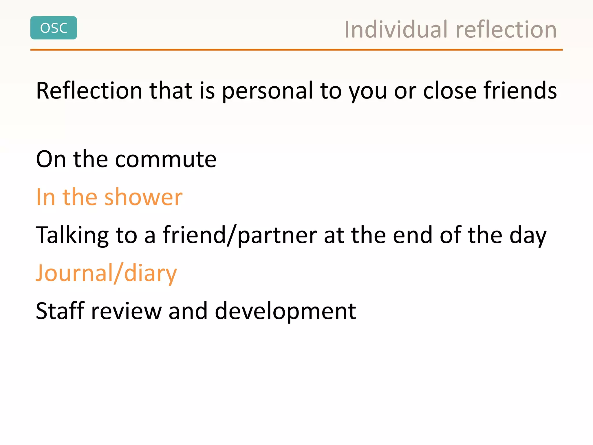 OSC Individual reflection
Reflection that is personal to you or close friends
On the commute
In the shower
Talking to a friend/partner at the end of the day
Journal/diary
Staff review and development
 