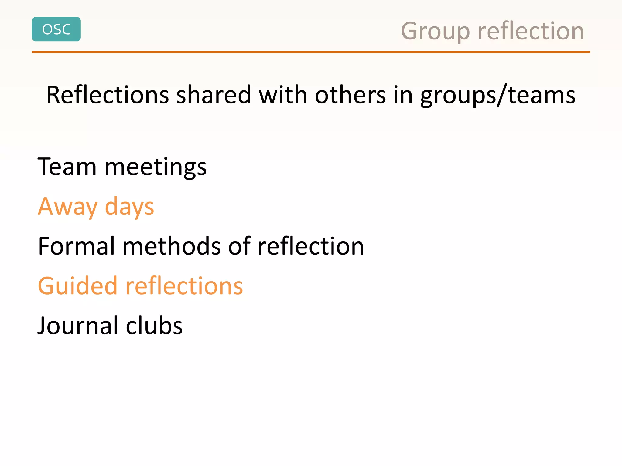 OSC Group reflection
Reflections shared with others in groups/teams
Team meetings
Away days
Formal methods of reflection
Guided reflections
Journal clubs
 