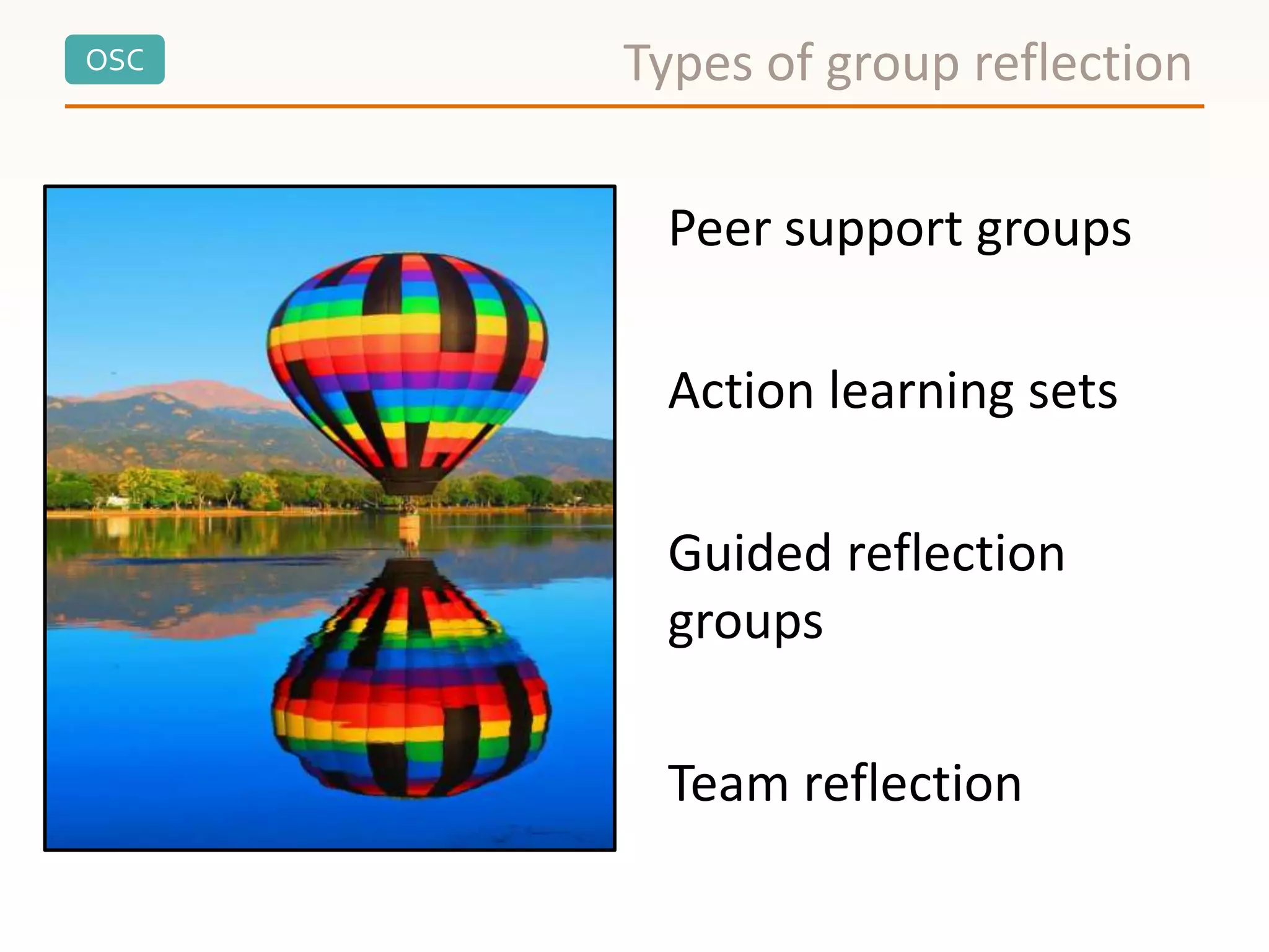 OSC
Peer support groups
Action learning sets
Guided reflection
groups
Team reflection
Types of group reflection
 