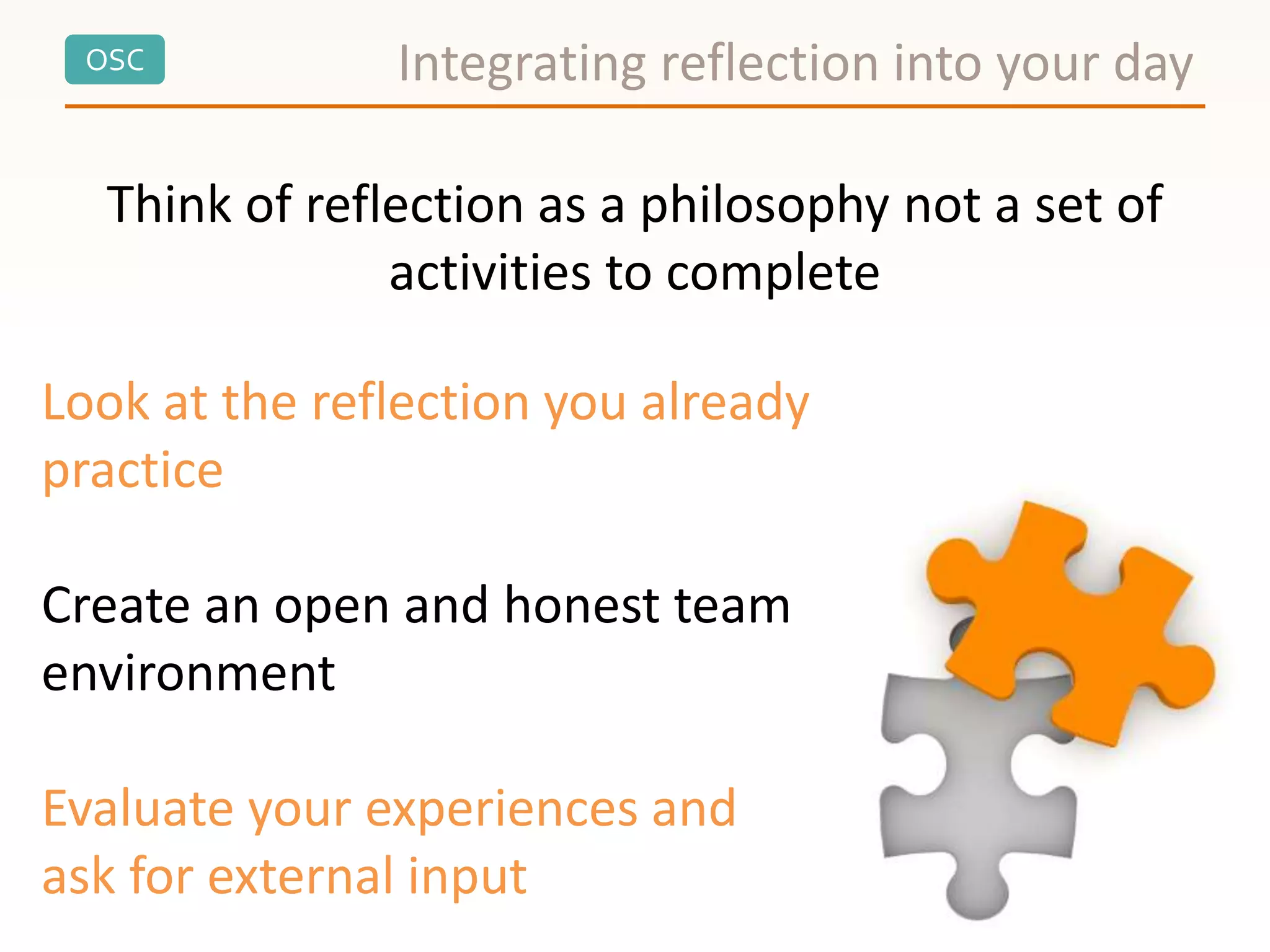OSC Integrating reflection into your day
Think of reflection as a philosophy not a set of
activities to complete
Look at the reflection you already
practice
Create an open and honest team
environment
Evaluate your experiences and
ask for external input
 