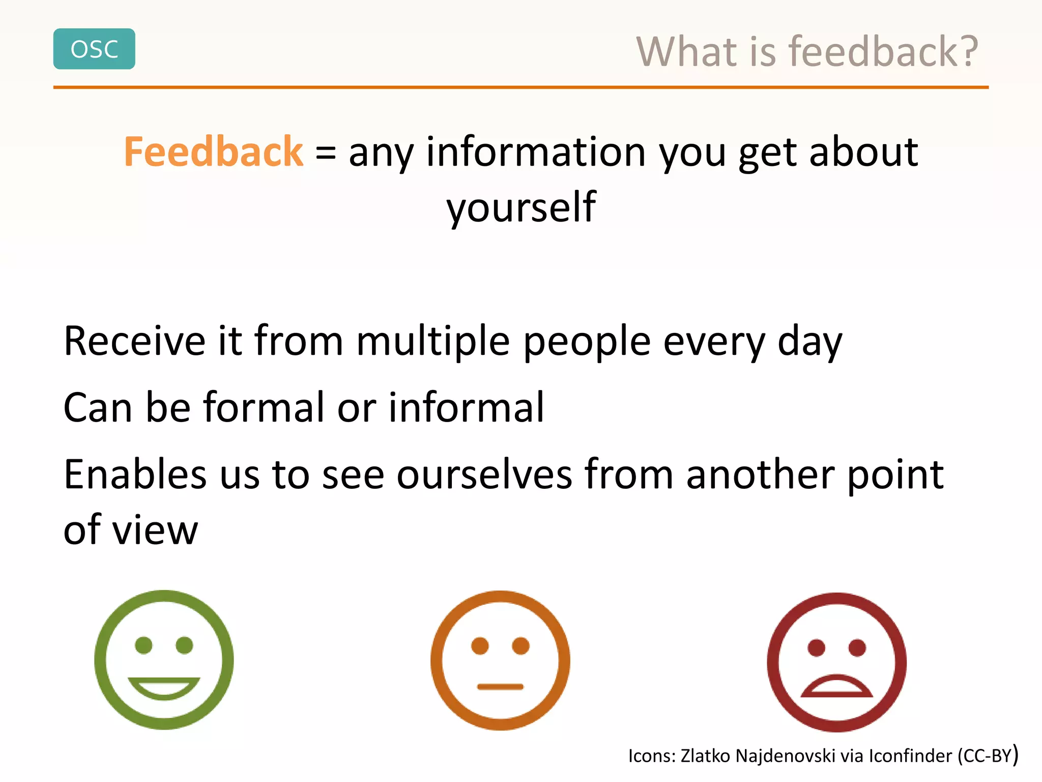 OSC
Feedback = any information you get about
yourself
Receive it from multiple people every day
Can be formal or informal
Enables us to see ourselves from another point
of view
What is feedback?
Icons: Zlatko Najdenovski via Iconfinder (CC-BY)
 