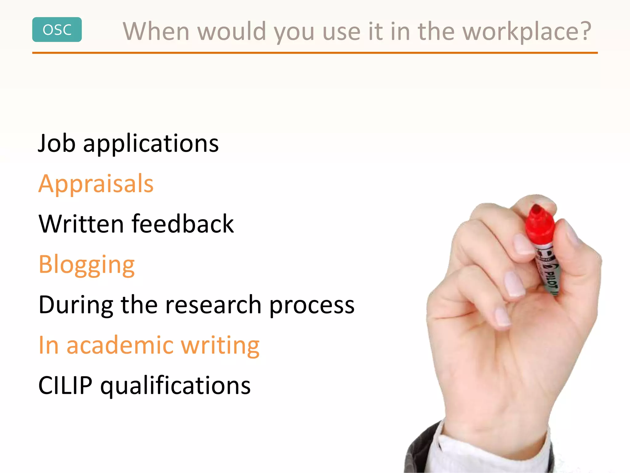 OSC
Job applications
Appraisals
Written feedback
Blogging
During the research process
In academic writing
CILIP qualifications
When would you use it in the workplace?
 