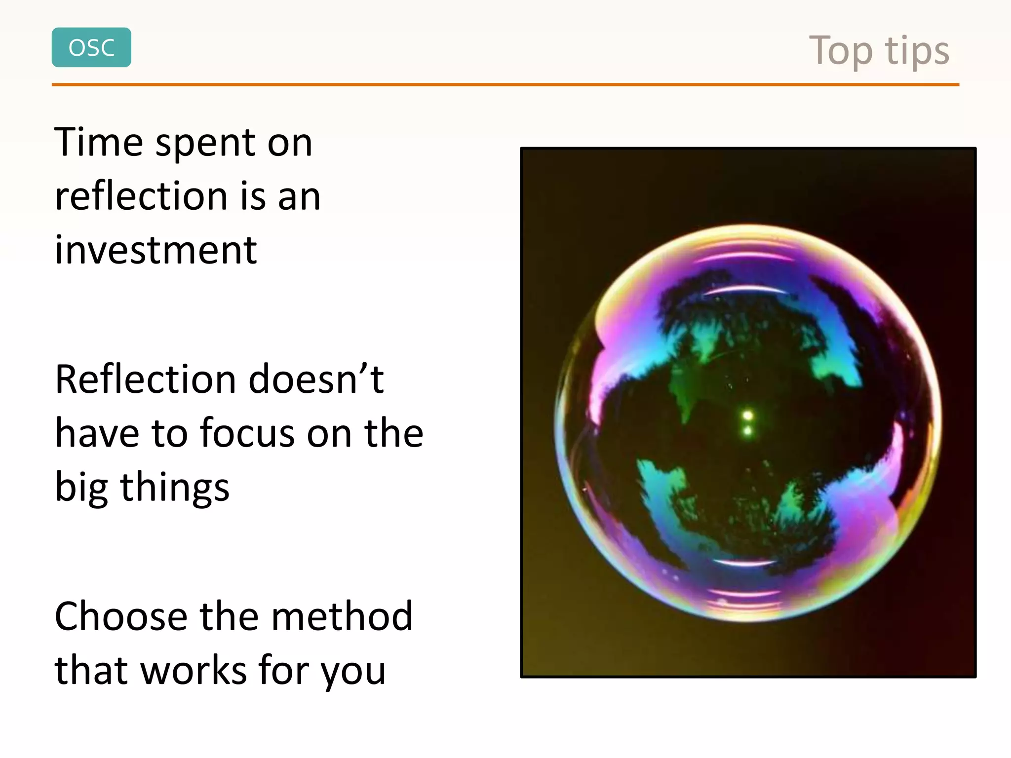 OSC
Time spent on
reflection is an
investment
Reflection doesn’t
have to focus on the
big things
Choose the method
that works for you
Top tips
 
