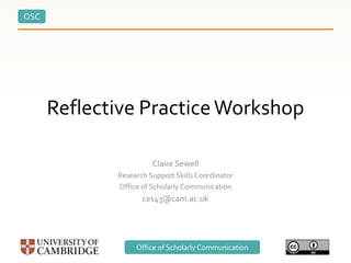 OSC
Office of Scholarly CommunicationOffice of Scholarly Communication
Reflective PracticeWorkshop
Claire Sewell
Research Support Skills Coordinator
Office of Scholarly Communication
ces43@cam.ac.uk
 