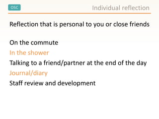 OSC Individual reflection
Reflection that is personal to you or close friends
On the commute
In the shower
Talking to a friend/partner at the end of the day
Journal/diary
Staff review and development
 
