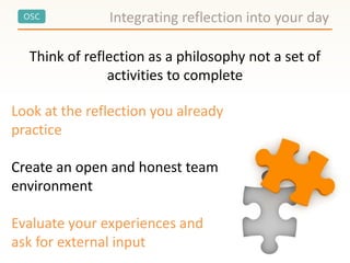 OSC Integrating reflection into your day
Think of reflection as a philosophy not a set of
activities to complete
Look at the reflection you already
practice
Create an open and honest team
environment
Evaluate your experiences and
ask for external input
 