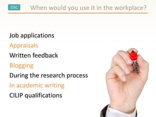 OSC
Job applications
Appraisals
Written feedback
Blogging
During the research process
In academic writing
CILIP qualifications
When would you use it in the workplace?
 