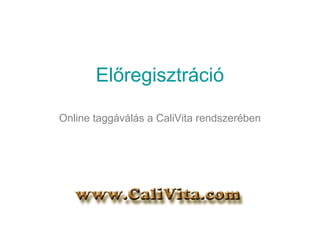 Előregisztráció 
Online taggáválás a CaliVita rendszerében 
 