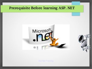 Dot Net Training
Prerequisite Before learning ASP. NET
 