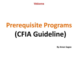 Prerequisite Programs
(CFIA Guideline)
By Aman Sagoo
 