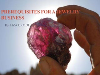 PREREQUISITES FORAJEWELRY
BUSINESS
By LIZA ORMOL
 