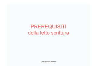PREREQUISITI
della letto scrittura
Lucia Maria Collerone
 
